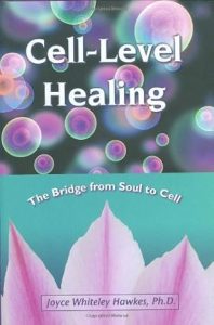 Cell-Level healing: The Bridge from Soul to Cell, by Joyce Whiteley Hawkes, Ph.D. 