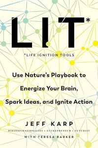 LIT: Life Ignition Tools: Use Nature's Playbook to Energize Your Brain, Spark Ideas, and Ignite Action, by Jeff Karp, with Teresa Barker