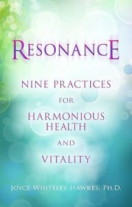 Resonance: Nine Practices for Harmonious Health and Vitality, by Joyce Whiteley Hawkes, Ph.D. 