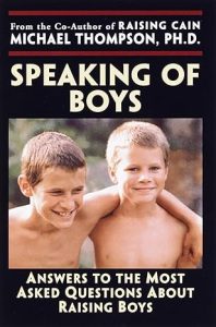 Speaking of Boys: Answers to the Most-Asked Questions About Raising Sons, by Michael Thompson, Ph.D. 