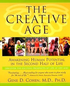 The Creative Age: Awakening Potential in the Second Half of Life, by Gene D. Cohen, MD, PhD