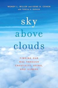 Sky Above Clouds: Finding Our Way through Creativity, Aging and Illness, by Wendy Miller, PhD and Gene Cohen, MD, PhD, with Teresa H. Barker